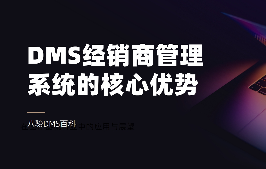深入了解DMS經(jīng)銷(xiāo)商管理系統(tǒng)的核心優(yōu)勢(shì)