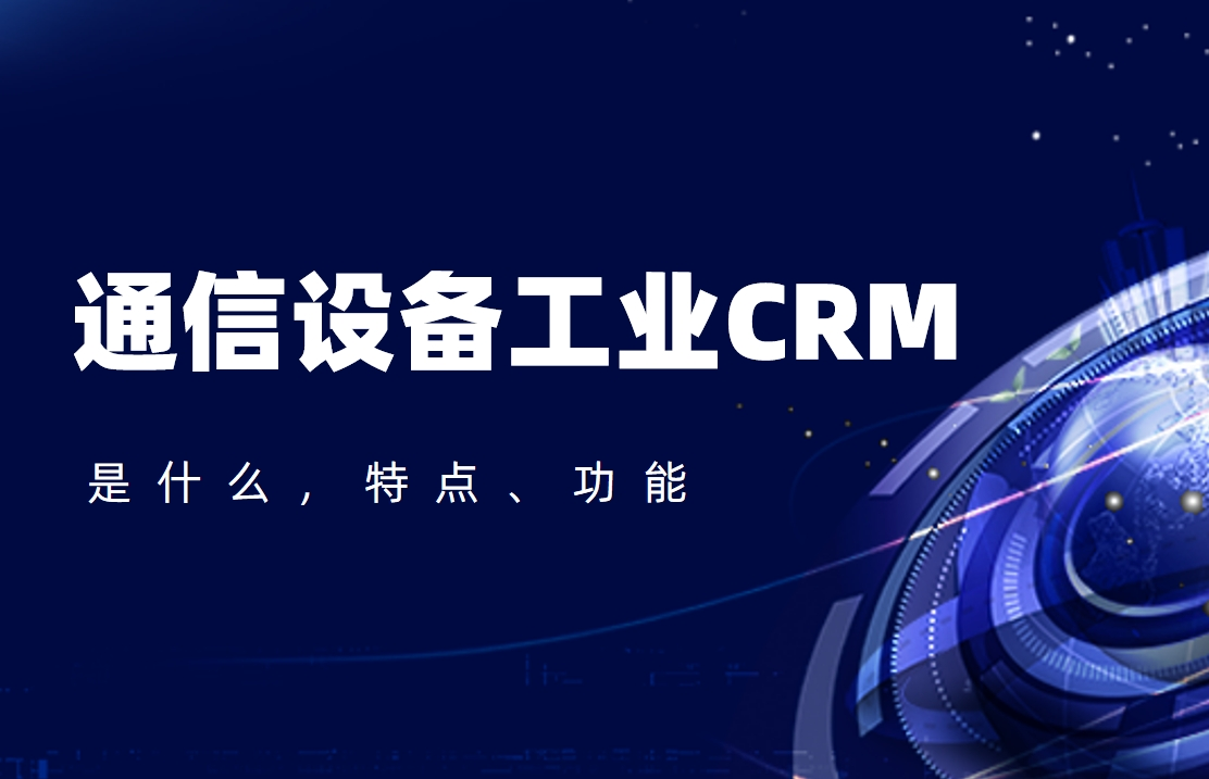 通信設(shè)備工業(yè)CRM是什么，特點(diǎn)、功能